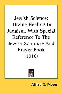portada jewish science: divine healing in judaism, with special reference to the jewish scripture and prayer book (1916) (en Inglés)