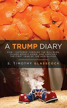 portada A Trump Diary: How i Suffered Through the Bull$%#&, Talked Myself Down, and Survived the First Year of the Apocalypse. (en Inglés)