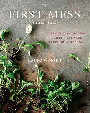 portada The First Mess Cookbook: Vibrant Plant-Based Recipes to eat Well Through the Seasons (en Inglés)