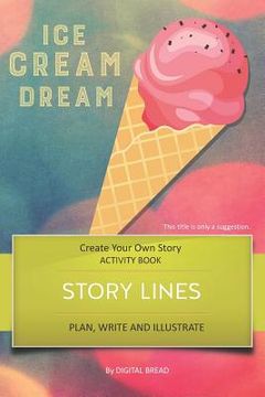 portada Story Lines - Ice Cream Dream - Create Your Own Story Activity Book: Plan, Write & Illustrate Your Own Story Ideas and Illustrate Them with 6 Story Bo (en Inglés)
