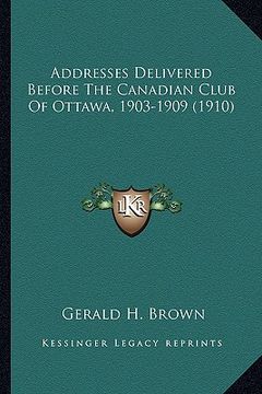 portada addresses delivered before the canadian club of ottawa, 1903-1909 (1910) (en Inglés)