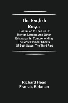 portada The English Rogue: Continued in the Life of Meriton Latroon, and Other Extravagants, Comprehending the most Eminent Cheats of Both Sexes: (en Inglés)
