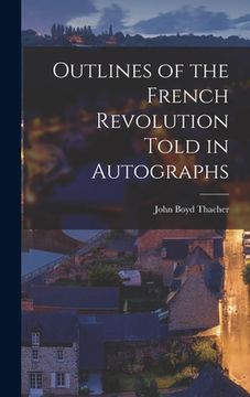 portada Outlines of the French Revolution Told in Autographs (en Inglés)