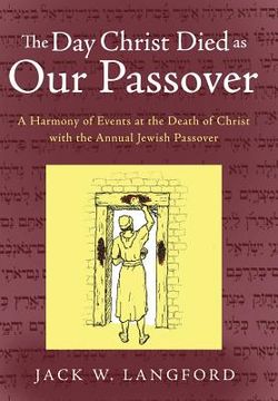 portada The Day Christ Died as Our Passover: A Harmony of Events at the Death of Christ with the Annual Jewish Passover (en Inglés)