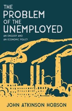 portada The Problem of the Unemployed - An Enquiry and an Economic Policy (en Inglés)