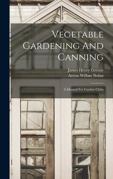 Vegetable Gardening And Canning: A Manual For Garden Clubs (en Inglés)
