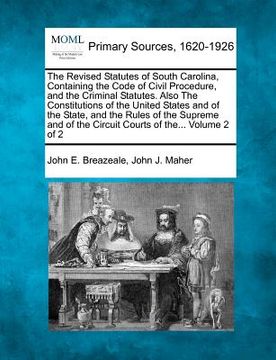 portada the revised statutes of south carolina, containing the code of civil procedure, and the criminal statutes. also the constitutions of the united states (en Inglés)