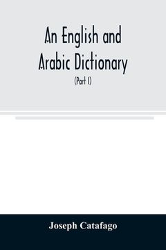 portada An English and Arabic dictionary: In Two Parts, Arabic and English, and English and Arabic in which the Arabic words are Represented in the oriental C