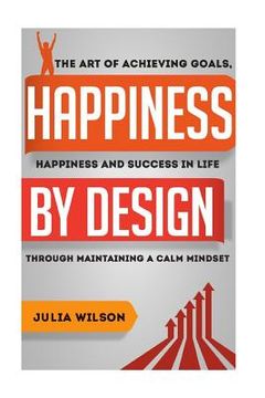 portada Happiness By Design: The Art Of Achieving Goals, Happiness And Success In Life Through Maintaining A Calm Mindset