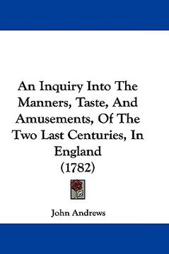 portada an inquiry into the manners, taste, and amusements, of the two last centuries, in england (1782) (en Inglés)