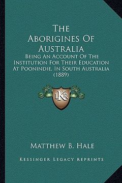 portada the aborigines of australia: being an account of the institution for their education at poonindie, in south australia (1889) (en Inglés)