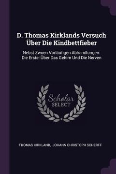 portada D. Thomas Kirklands Versuch Über Die Kindbettfieber: Nebst Zwoen Vorläufigen Abhandlungen: Die Erste: Über Das Gehirn Und Die Nerven (in English)