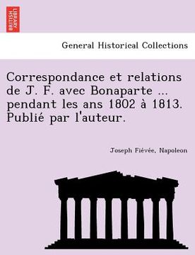 portada Correspondance Et Relations de J. F. Avec Bonaparte ... Pendant Les ANS 1802 a 1813. Publie Par L'Auteur. (in French)