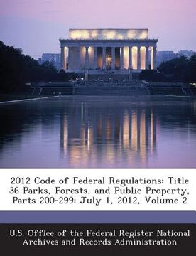 portada 2012 Code of Federal Regulations: Title 36 Parks, Forests, and Public Property, Parts 200-299: July 1, 2012, Volume 2 (en Inglés)