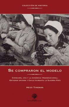 portada Se Compraron el Modelo: Consumo, uva y la Dinámica Transnacional: Estados Unidos y Chile Durante la Guerra Fría