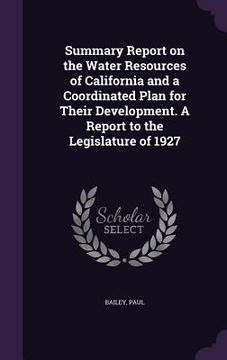 portada Summary Report on the Water Resources of California and a Coordinated Plan for Their Development. A Report to the Legislature of 1927 (en Inglés)
