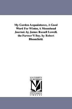 portada my garden acquaintance, a good word for winter, a moosehead journal. by james russell lowell. the farmer's boy. by robert bloomfield. (en Inglés)