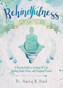 portada Behindfulness for Beginners: A Parody Guide to Letting Sh*t Go, Finding Inner Peace, and Staying Present (en Inglés)