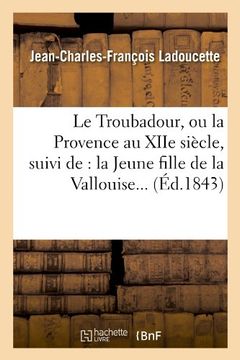 portada Le Troubadour, Ou La Provence Au Xiie Siecle, Suivi de: La Jeune Fille de La Vallouise... (Ed.1843) (Histoire)