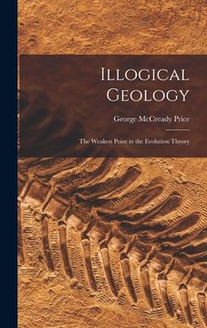 portada Illogical Geology: The Weakest Point in the Evolution Theory (en Inglés)