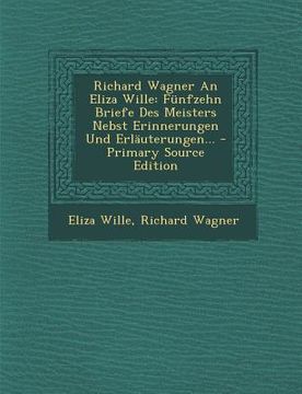 portada Richard Wagner an Eliza Wille: Funfzehn Briefe Des Meisters Nebst Erinnerungen Und Erlauterungen... - Primary Source Edition (in German)