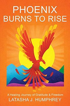 portada Phoenix Burns to Rise: A Healing Journey of Gratitude & Freedom (en Inglés)
