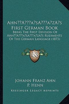 portada ahna acentsacentsa a-acentsa acentss first german book: being the first division of ahna acentsacentsa a-acentsa acentss rudiments of the german langu (in English)