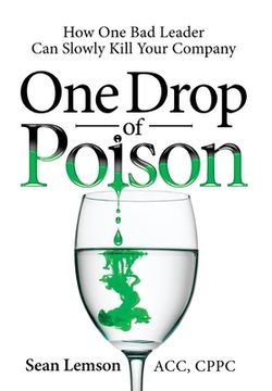 portada One Drop of Poison: How One Bad Leader Can Slowly Kill Your Company (en Inglés)