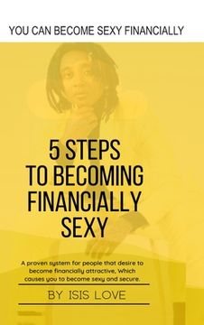 portada 5 Steps To Becoming Financially Sexy A Proven System For People That Desire To Become Financially Attractive, Which Causes You To Be Sexy And Sercure (en Inglés)