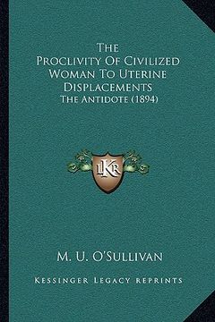 portada the proclivity of civilized woman to uterine displacements: the antidote (1894) (in English)