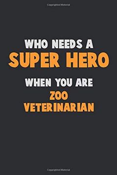 portada Who Need a Super Hero, When you are zoo Veterinarian: 6x9 Career Pride 120 Pages Writing Nots (in English)