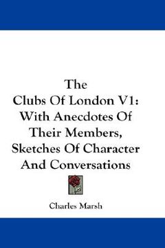 portada the clubs of london v1: with anecdotes of their members, sketches of character and conversations (in English)