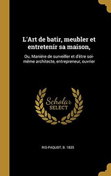 portada L'Art de Batir, Meubler Et Entretenir Sa Maison,: Ou, Maniére de Surveiller Et d'Ètre Soi-Mème Architecte, Entrepreneur, Ouvrier (en Francés)