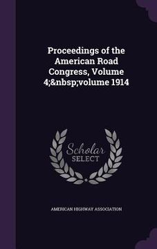 portada Proceedings of the American Road Congress, Volume 4; volume 1914 (en Inglés)