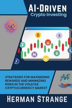 portada AI-Driven Crypto Investing: Strategies for Maximizing Rewards and Minimizing Risks in the Volatile Cryptocurrency Market (in English)