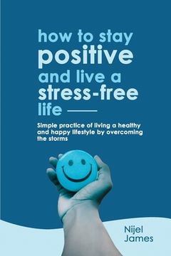 portada How to Stay Positive and Live a Stress-Free Life (en Inglés)