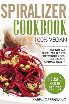 portada Spiralizer Cookbook: 100% Vegan: Energizing Spiralizer Recipes for Weight Loss, Detox, and Optimal Health (Vegan, Vegan Recipes) (en Inglés)