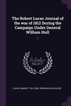 portada The Robert Lucas Journal of the war of 1812 During the Campaign Under General William Hull: 1 (in English)