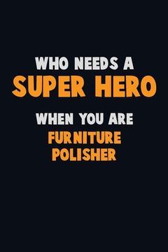 portada Who Need A SUPER HERO, When You Are Furniture Polisher: 6X9 Career Pride 120 pages Writing Notebooks (en Inglés)