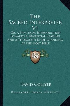portada the sacred interpreter v1: or, a practical introduction towards a beneficial reading and a thorough understanding of the holy bible (in English)