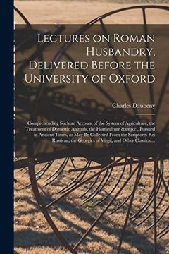portada Lectures on Roman Husbandry, Delivered Before the University of Oxford; Comprehending Such an Account of the System of Agriculture, the Treatment of. Times, as may be Collected From The. (en Inglés)