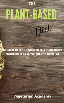 portada The Plant-Based Diet: The Most Recent Approach to a Plant-Based Nutrition to Lose Weight and Burn Fat (en Inglés)