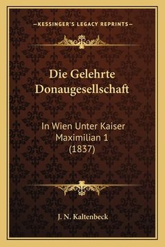 portada Die Gelehrte Donaugesellschaft: In Wien Unter Kaiser Maximilian 1 (1837) (en Alemán)