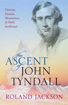 portada The Ascent of John Tyndall: Victorian Scientist, Mountaineer, and Public Intellectual (en Inglés)