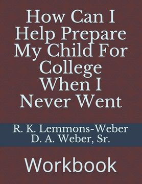 portada How Can I Help Prepare My Child For College When I Never Went: Workbook