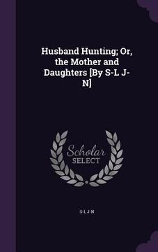portada Husband Hunting; Or, the Mother and Daughters [By S-L J-N] (en Inglés)