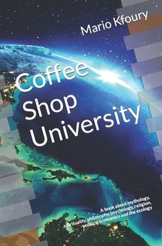 portada Coffee Shop University: A Book about Mythology, Spirituality, Philosophy, Psychology, Religion, Politics, Economics and the Ecology... (in English)