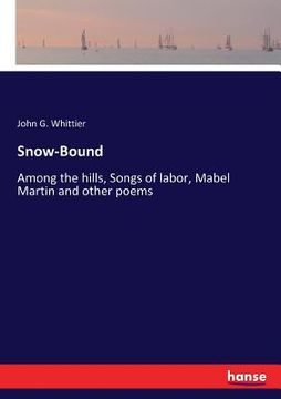 portada Snow-Bound: Among the hills, Songs of labor, Mabel Martin and other poems (en Inglés)