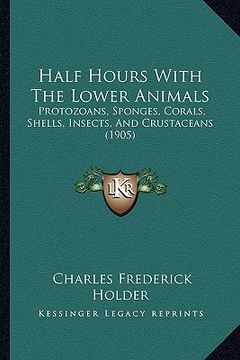 portada half hours with the lower animals: protozoans, sponges, corals, shells, insects, and crustaceans (1905)