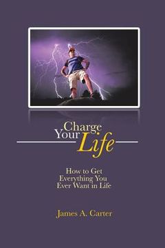 portada Charge Your Life: How to Get Everything You Ever Want in Life (en Inglés)